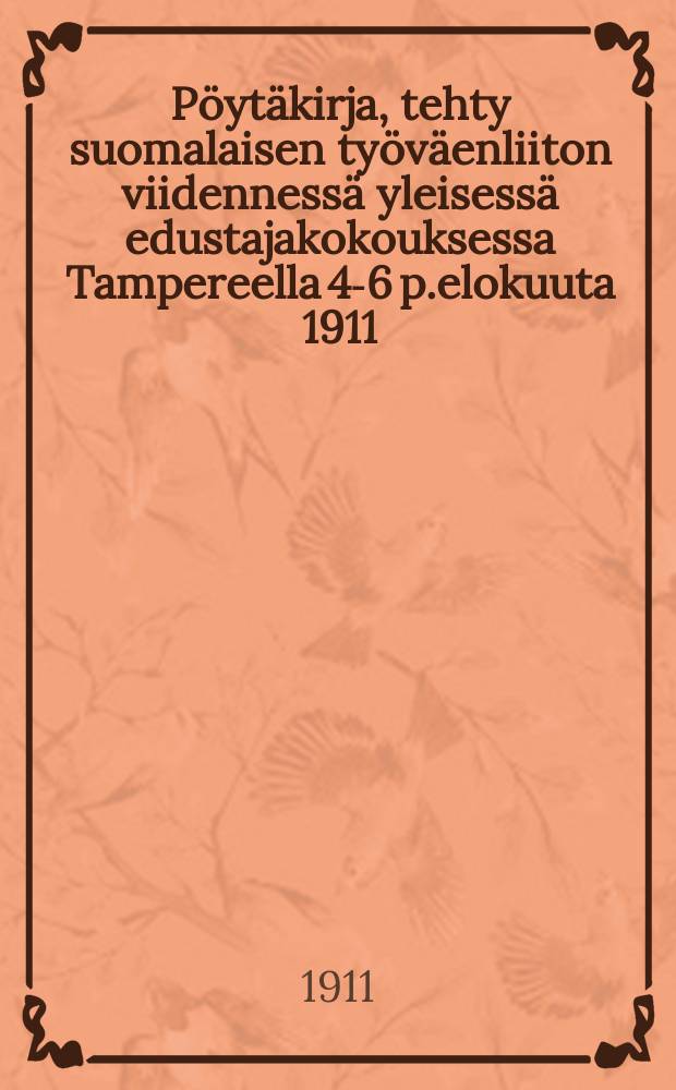 Pöytäkirja, tehty suomalaisen työväenliiton viidennessä yleisessä edustajakokouksessa Tampereella 4-6 p.elokuuta 1911 : Laatinut kokouksen sihteeri = Протокол 5-го делегатского собрания финского рабочего союза в гор.Тампере в 1911г.