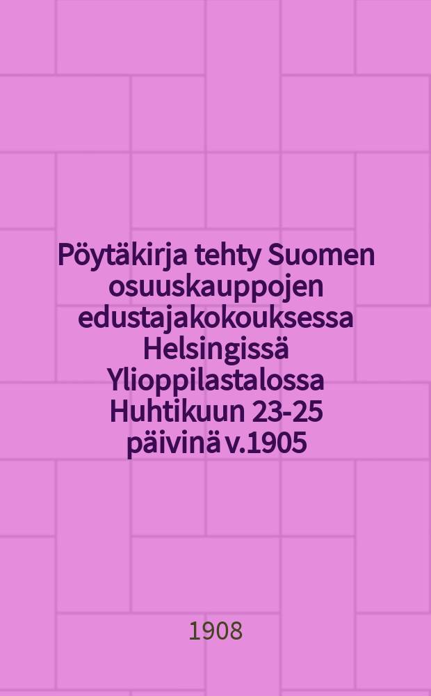 Pöytäkirja tehty Suomen osuuskauppojen edustajakokouksessa Helsingissä Ylioppilastalossa Huhtikuun 23-25 päivinä v.1905 = Протокол собрания представителей кооперации Финляндии в 1905г. в Гельсингфорсе
