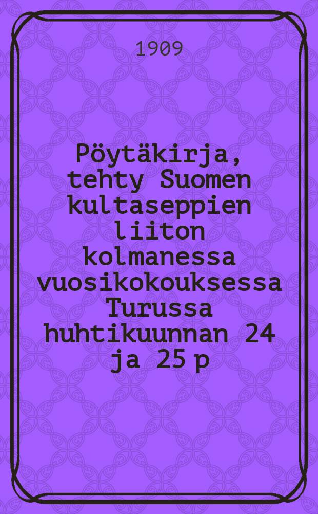 Pöytäkirja, tehty Suomen kultaseppien liiton kolmanessa vuosikokouksessa Turussa huhtikuunnan 24 ja 25 p:nä 1909 = Протокол 3-го годового собрания союза ювелиров Финляндии в гор.Турку (Або) от 1909 года