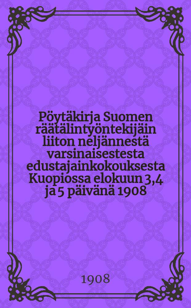 P&ouml;yt&auml;kirja Suomen r&auml;&auml;t&auml;linty&ouml;ntekij&auml;in liiton nelj&auml;nnest&auml; varsinaisestesta edustajainkokouksesta Kuopiossa elokuun 3,4 ja 5 p&auml;iv&auml;n&auml; 1908 = Протокол 4-го делегатского собрания союза портных Финляндии от 1908г.