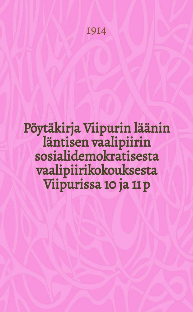 Pöytäkirja Viipurin läänin läntisen vaalipiirin sosialidemokratisesta vaalipiirikokouksesta Viipurissa 10 ja 11 p:nä huhtik 1914 = Протокол собрания районной социалдемократической органиазции западного избирательного района Выборгской губ.от 1914г.