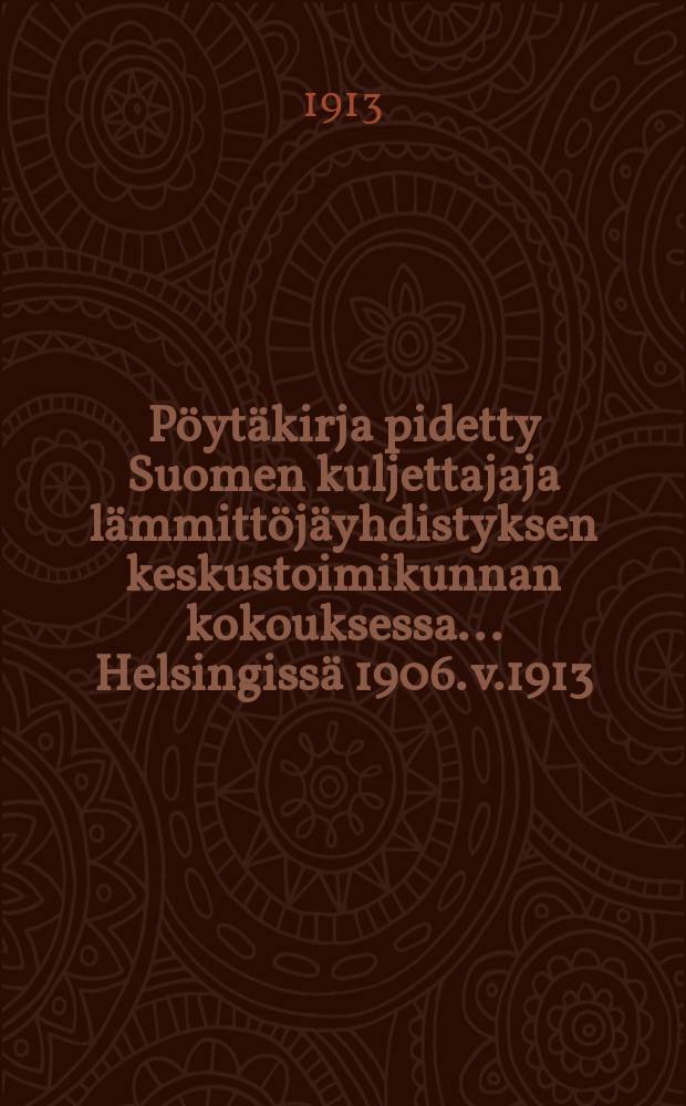 Pöytäkirja pidetty Suomen kuljettajaja lämmittöjäyhdistyksen keskustoimikunnan kokouksessa ...Helsingissä 1906. v.1913