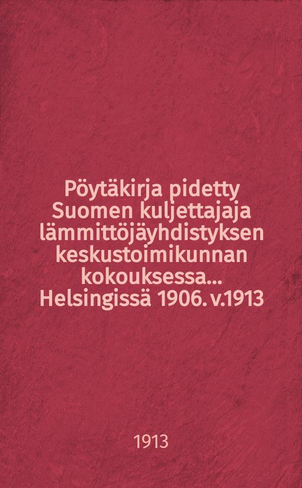 Pöytäkirja pidetty Suomen kuljettajaja lämmittöjäyhdistyksen keskustoimikunnan kokouksessa ...Helsingissä 1906. v.1913