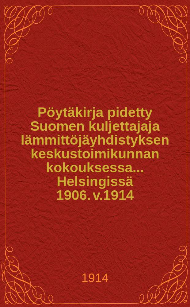 Pöytäkirja pidetty Suomen kuljettajaja lämmittöjäyhdistyksen keskustoimikunnan kokouksessa ...Helsingissä 1906. v.1914