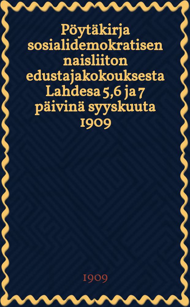 Pöytäkirja sosialidemokratisen naisliiton edustajakokouksesta Lahdesa 5,6 ja 7 päivinä syyskuuta 1909 = Протокол делегатскоо собрания от 1909 г. социалдемократического женского союза