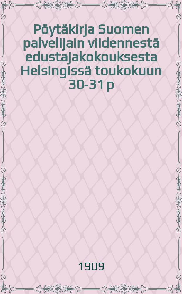 Pöytäkirja Suomen palvelijain viidennestä edustajakokouksesta Helsingissä toukokuun 30-31 p:nä 1909 = Протокол 5-го делегатского собрания домашних работниц Финляндии от 1909г.