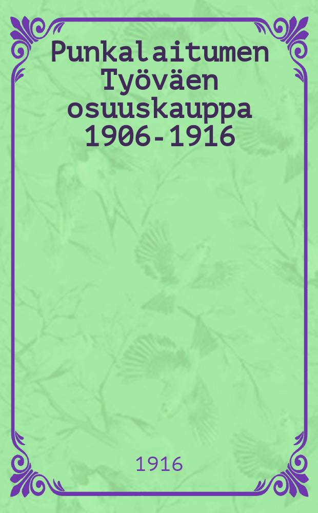 Punkalaitumen Ty&ouml;v&auml;en osuuskauppa 1906-1916 = рабочий кооператив в Пуйкалайтумяя,его деятельность в 1906-1916г.г.