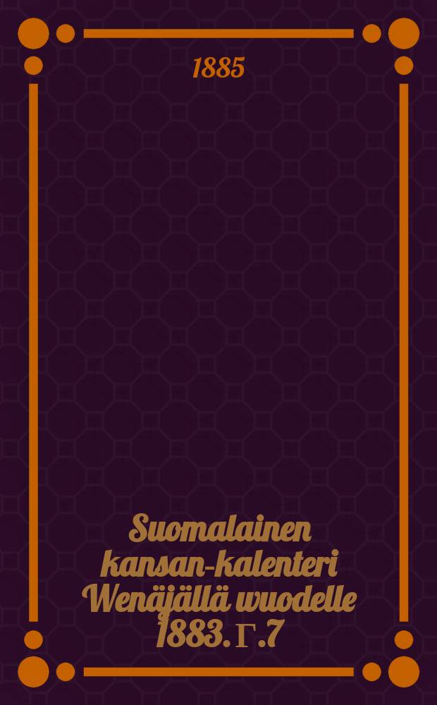 Suomalainen kansan-kalenteri Wen&auml;j&auml;ll&auml; wuodelle 1883. Г.7:й,1885