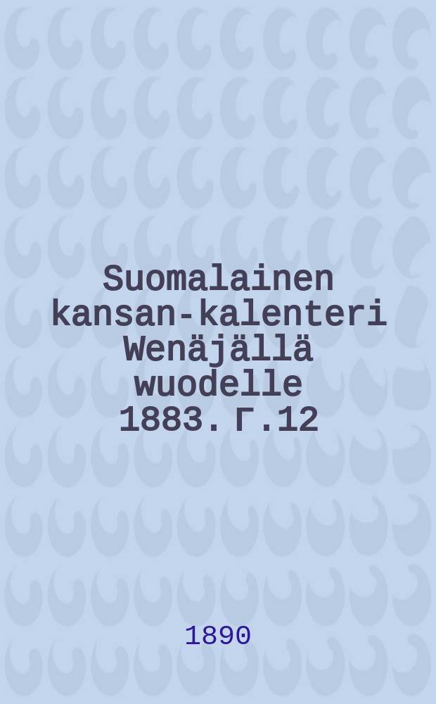 Suomalainen kansan-kalenteri Wenäjällä wuodelle 1883. Г.12:й,1890