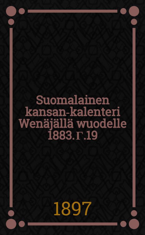 Suomalainen kansan-kalenteri Wenäjällä wuodelle 1883. Г.19:й,1897
