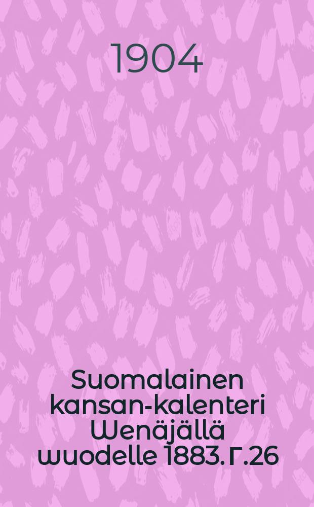 Suomalainen kansan-kalenteri Wenäjällä wuodelle 1883. Г.26:й,1904