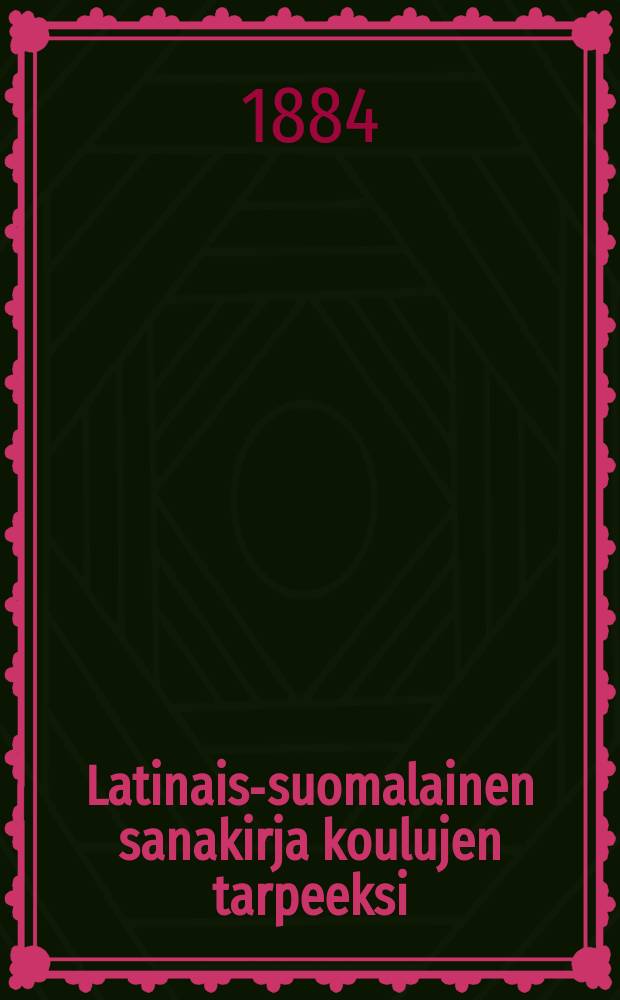 Latinais-suomalainen sanakirja koulujen tarpeeksi