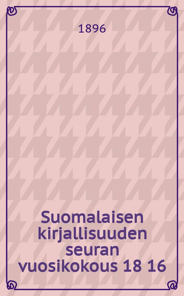 Suomalaisen kirjallisuuden seuran vuosikokous 18 16/III 95- : Vuosikokous 1896