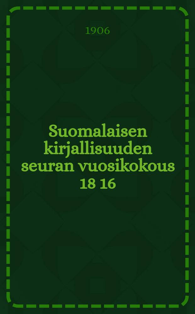 Suomalaisen kirjallisuuden seuran vuosikokous 18 16/III 95- : Vuosikokous 1906