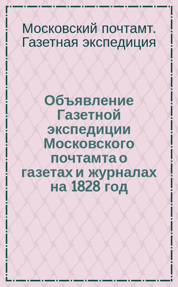 Объявление [Газетной экспедиции Московского почтамта о газетах и журналах на 1828 год