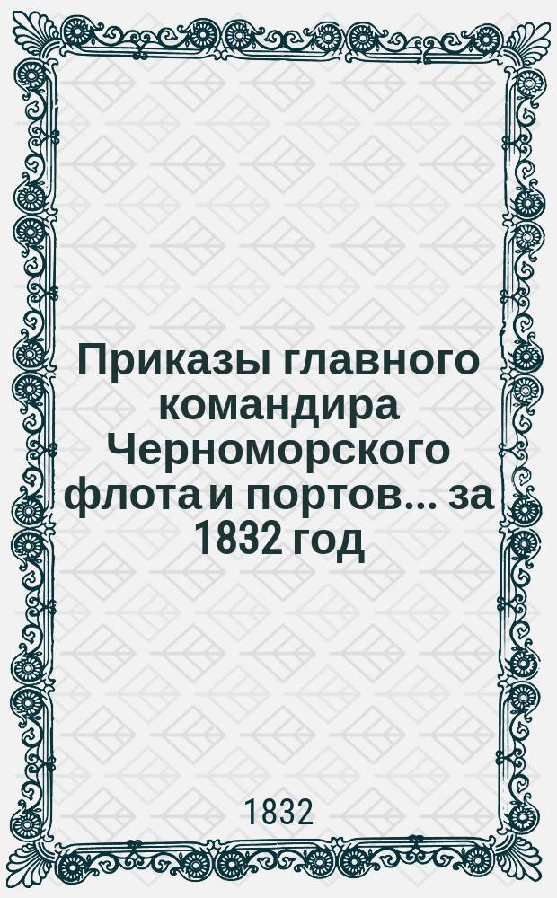 [Приказы главного командира Черноморского флота и портов... ... [за 1832 год