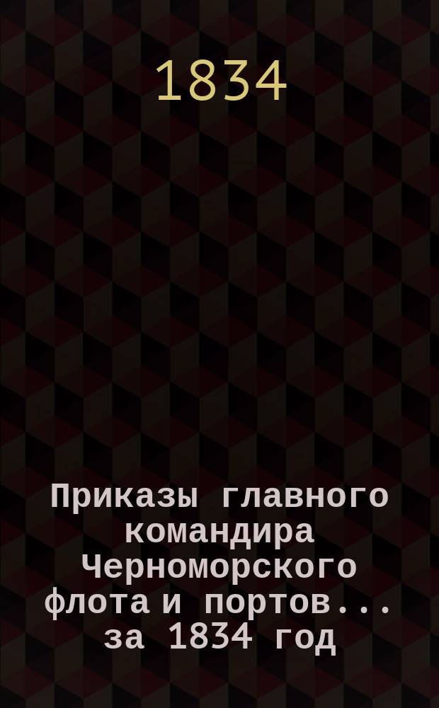 [Приказы главного командира Черноморского флота и портов... ... [за 1834 год