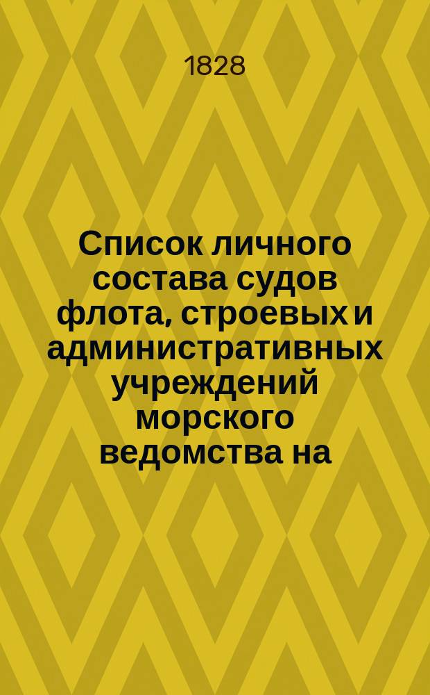 Список личного состава судов флота, строевых и административных учреждений морского ведомства на... [1828, 1830, 1834-1855, 1859, 1860, 1865-1869, 1874-1880, 1871, 1882, 1908]