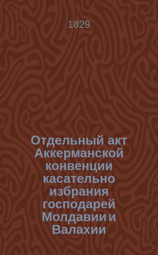 Отдельный акт [Аккерманской конвенции касательно избрания господарей Молдавии и Валахии : Сост. 2 сентября 1829 г.