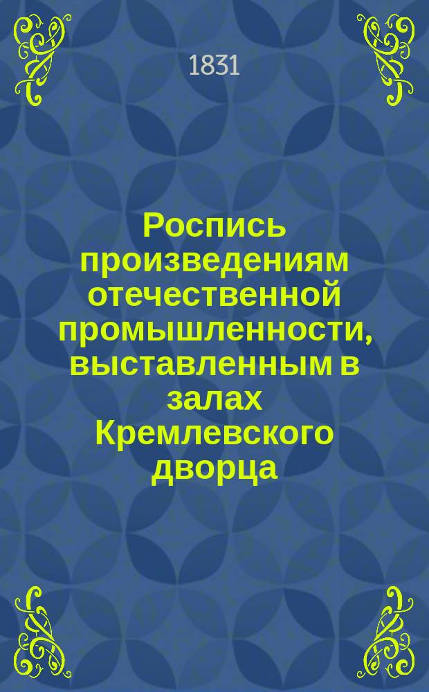 Роспись произведениям отечественной промышленности, выставленным в залах Кремлевского дворца, ноября дня 1831 года