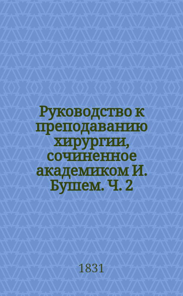 Руководство к преподаванию хирургии, сочиненное академиком И. Бушем. Ч. 2