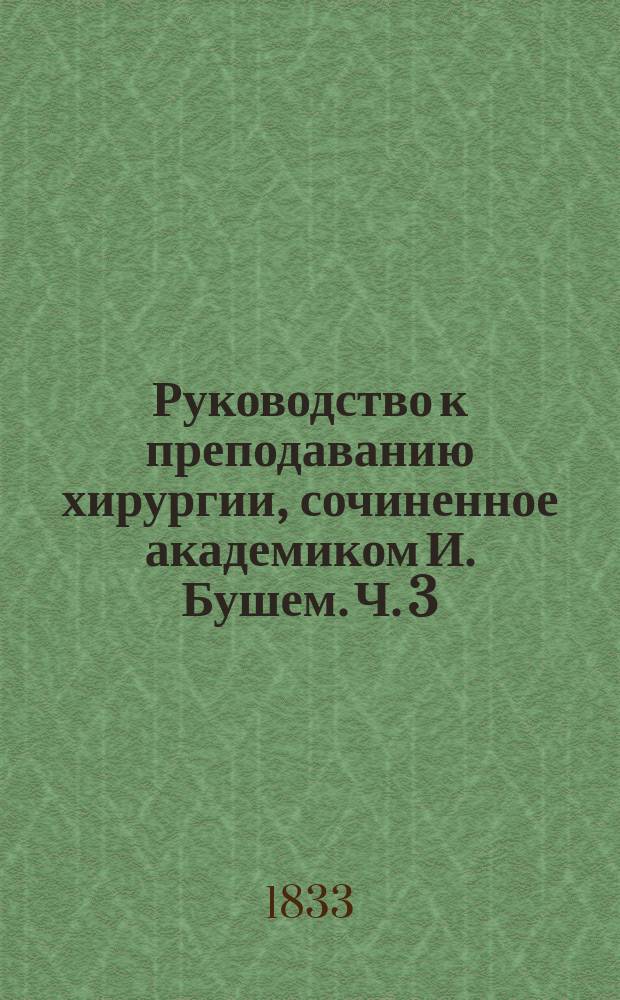 Руководство к преподаванию хирургии, сочиненное академиком И. Бушем. Ч. 3