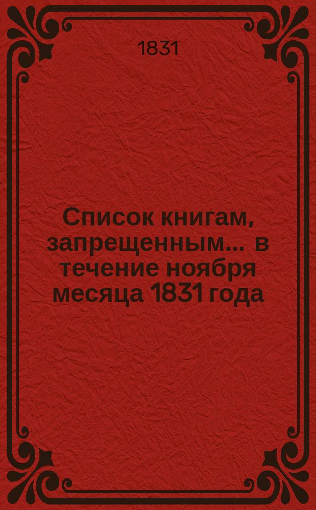 Список книгам, запрещенным... ... в течение ноября месяца 1831 года