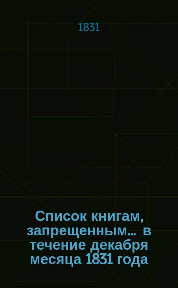 Список книгам, запрещенным... ... в течение декабря месяца 1831 года