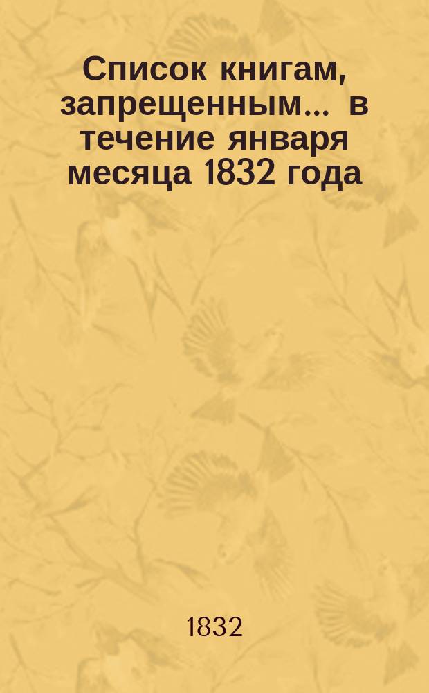 Список книгам, запрещенным... ... в течение января месяца 1832 года