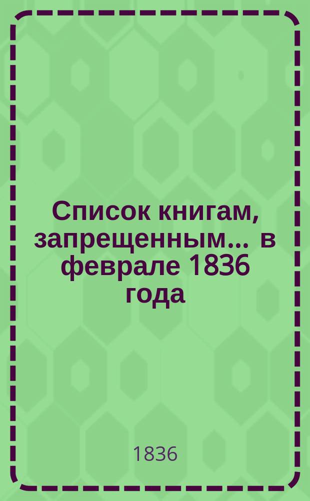 Список книгам, запрещенным... ... в феврале 1836 года