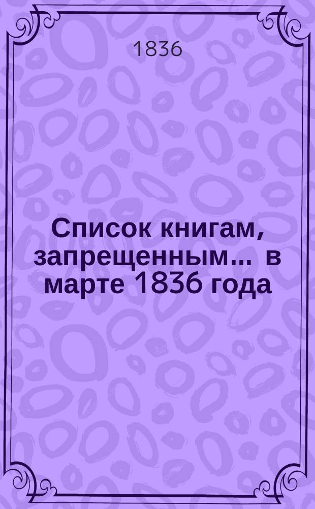 Список книгам, запрещенным... ... в марте 1836 года