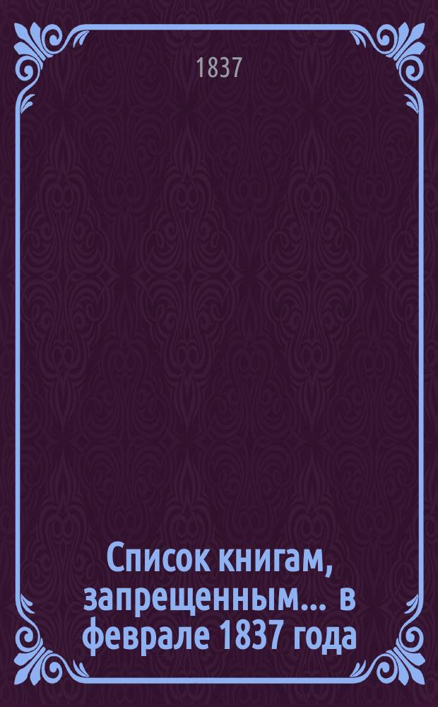 Список книгам, запрещенным... ... в феврале 1837 года