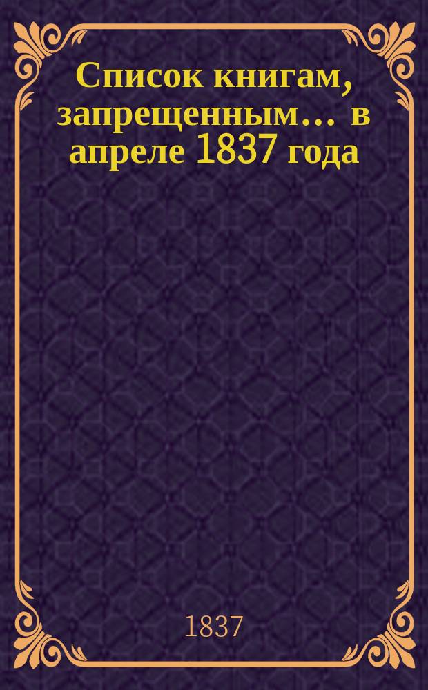 Список книгам, запрещенным... ... в апреле 1837 года