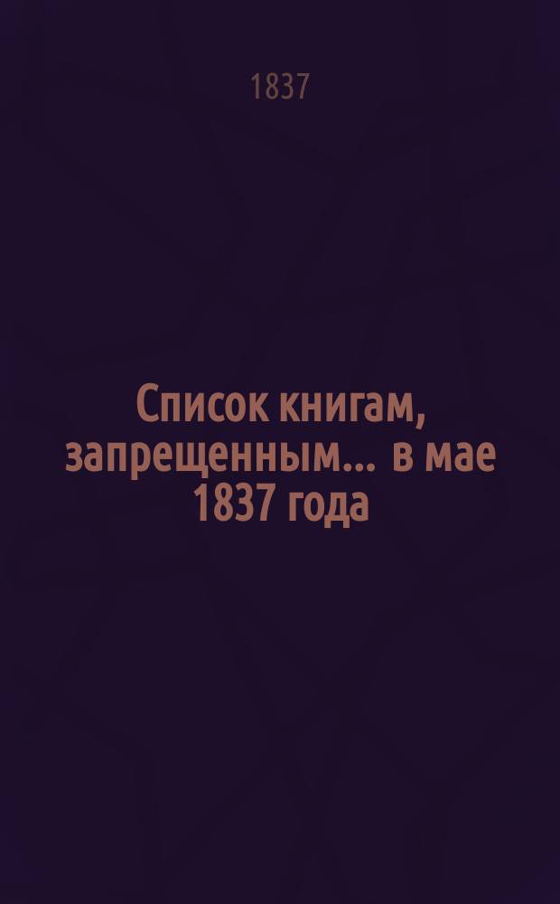 Список книгам, запрещенным... ... в мае 1837 года