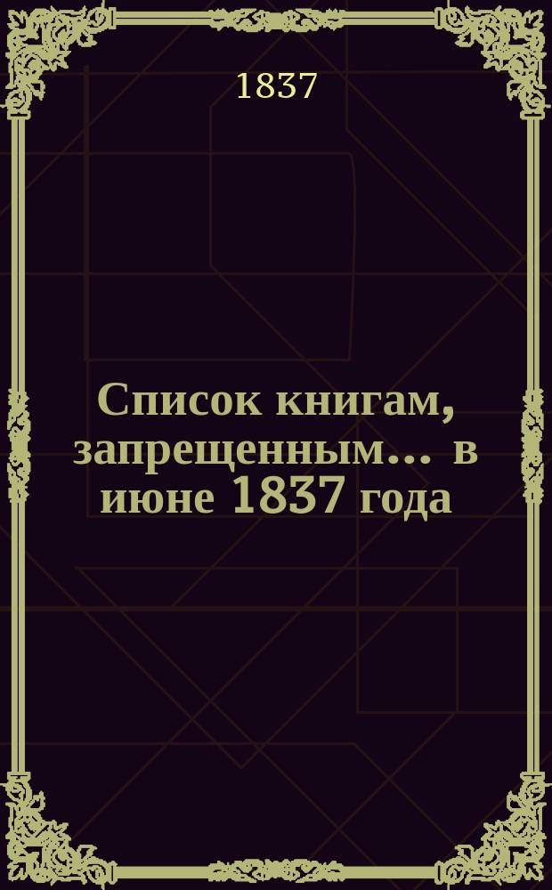 Список книгам, запрещенным... ... в июне 1837 года