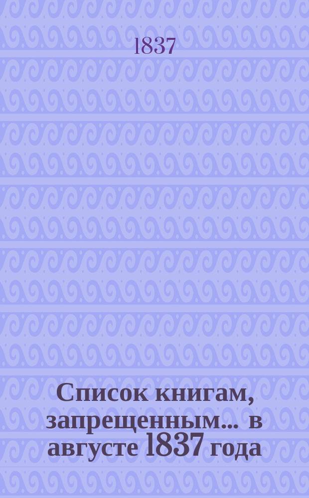 Список книгам, запрещенным... ... в августе 1837 года