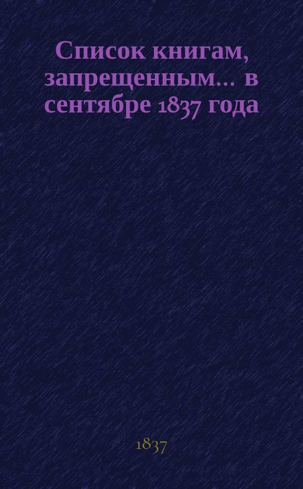 Список книгам, запрещенным... ... в сентябре 1837 года