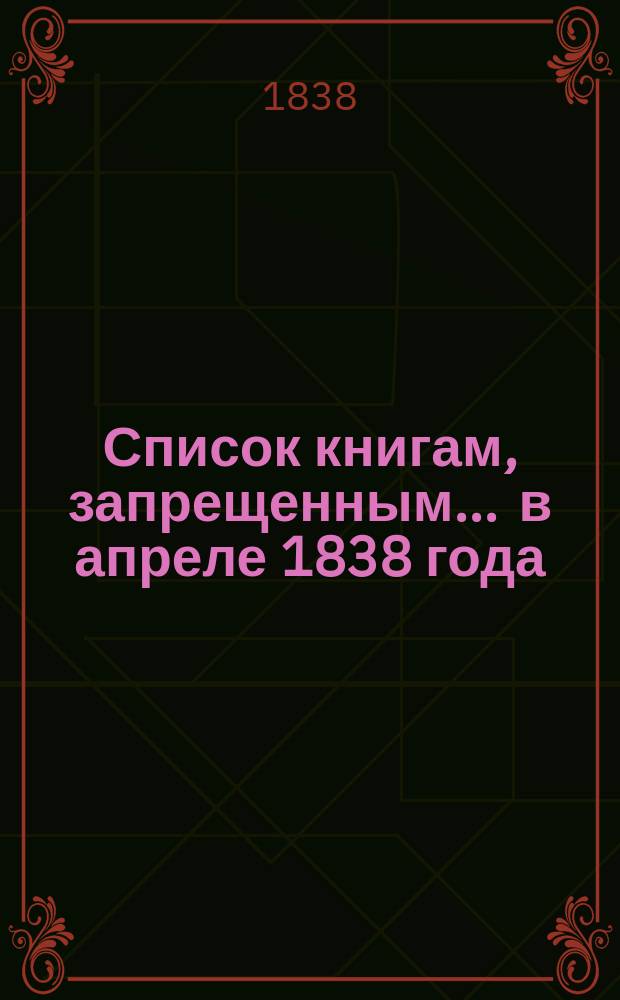 Список книгам, запрещенным... ... в апреле 1838 года