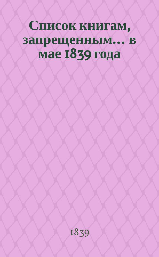 Список книгам, запрещенным... ... в мае 1839 года