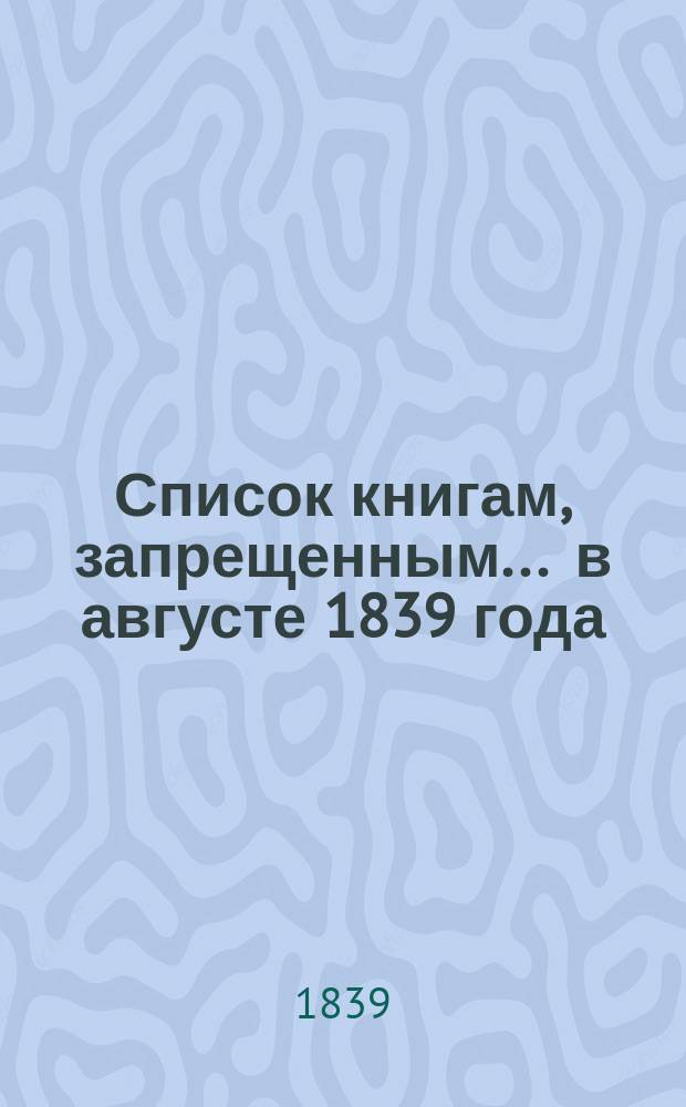 Список книгам, запрещенным... ... в августе 1839 года