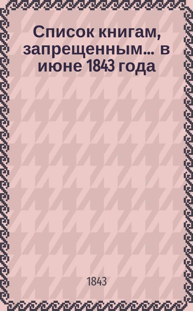 Список книгам, запрещенным... ... в июне 1843 года