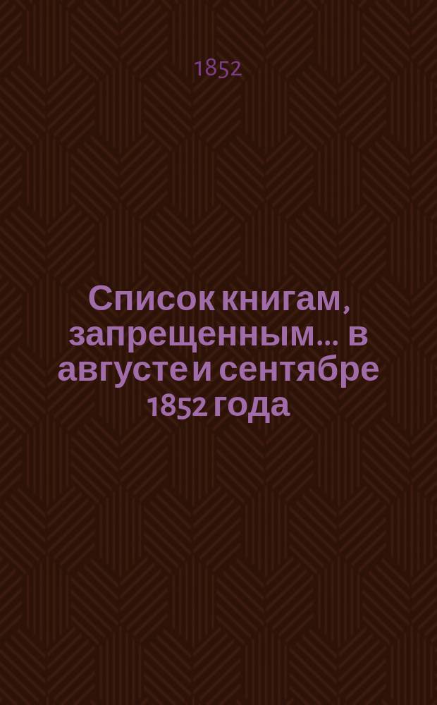 Список книгам, запрещенным... ... в августе и сентябре 1852 года