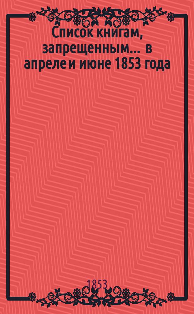 Список книгам, запрещенным... ... в апреле и июне 1853 года