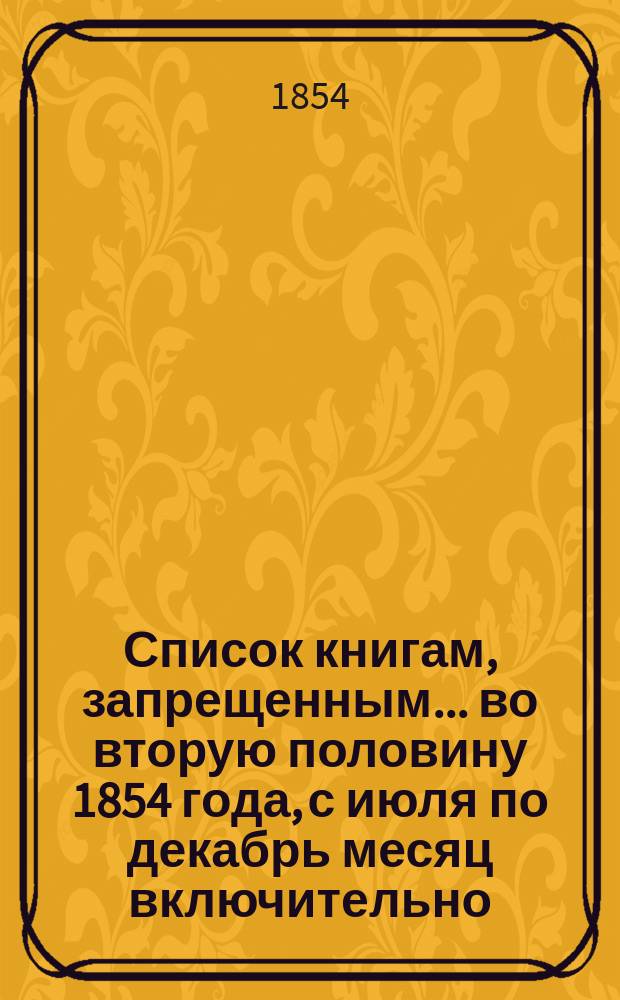 Список книгам, запрещенным... ... во вторую половину 1854 года, с июля по декабрь месяц включительно