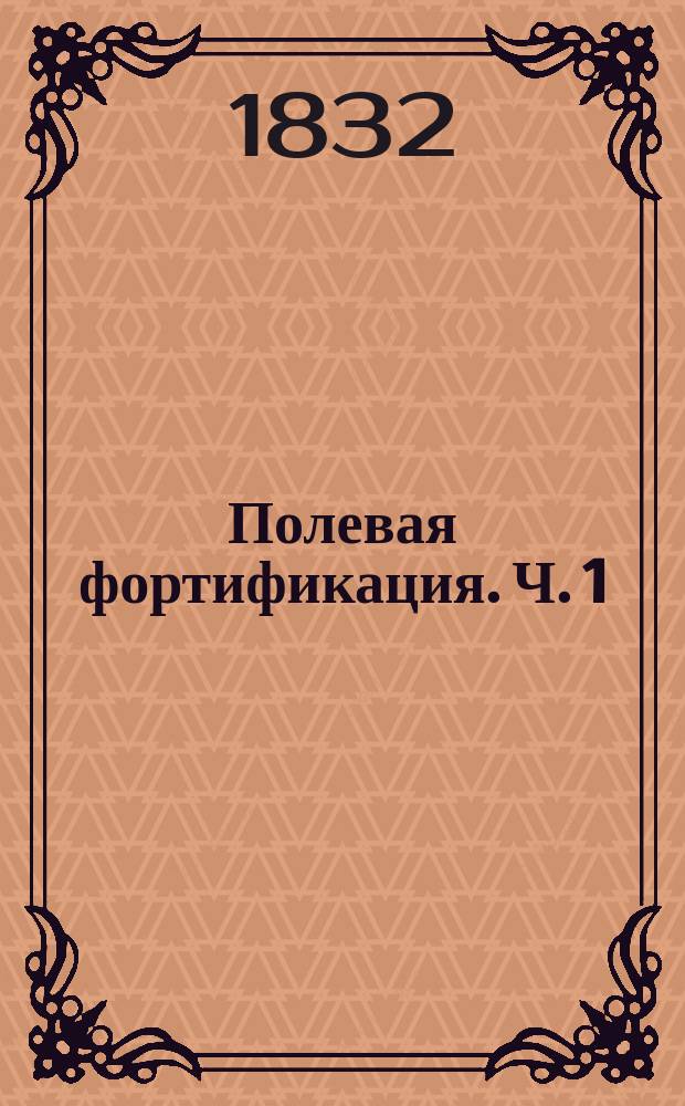 Полевая фортификация. [Ч. 1 : Описание полевых укреплений]