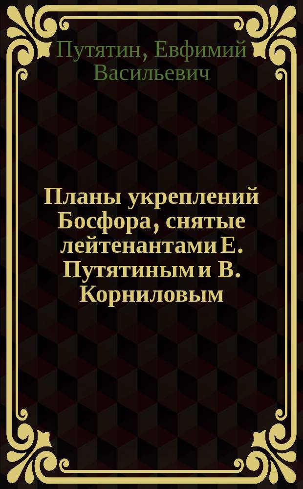 Планы укреплений Босфора, снятые лейтенантами Е. Путятиным и В. Корниловым