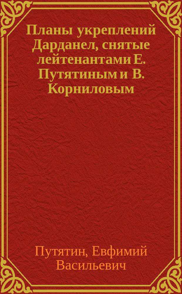 Планы укреплений Дарданел, снятые лейтенантами Е. Путятиным и В. Корниловым