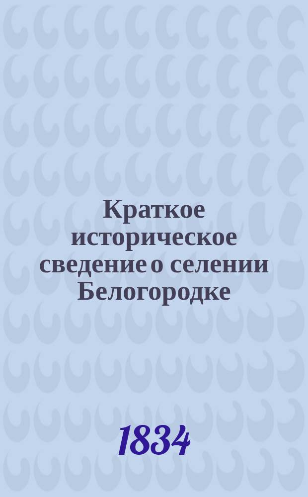 Краткое историческое сведение о селении Белогородке