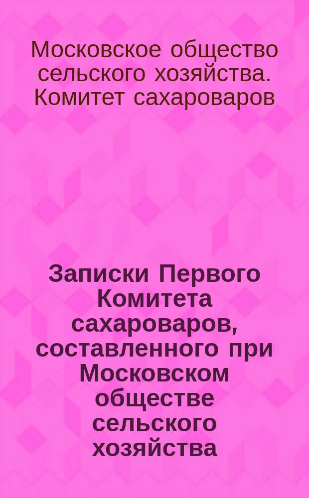 Записки Первого Комитета сахароваров, составленного при Московском обществе сельского хозяйства