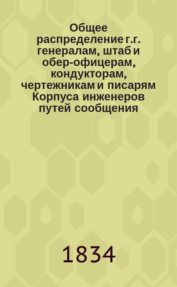 Общее распределение г.г. генералам, штаб и обер-офицерам, кондукторам, чертежникам и писарям Корпуса инженеров путей сообщения